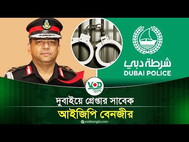 দুবাইয়ে গ্রেপ্তার সাবেক আইজিপি বেনজীর