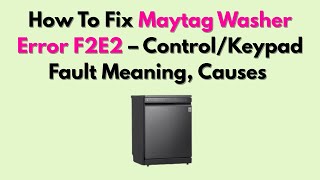 How To Fix Maytag Washer Error F2E2 – Control/Keypad Fault Meaning, Causes & Step-By-Step Repair