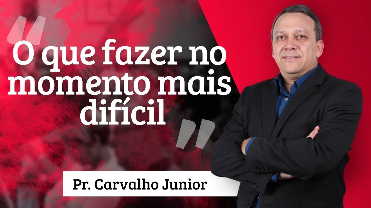 Pr. Carvalho Junior - O que fazer no momento mais difícil