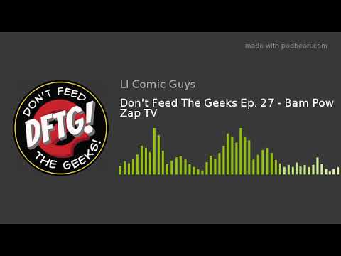 Don't Feed The Geeks Ep. 27 - Bam Pow Zap TV