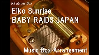 Eiko Sunrise/BABY RAIDS JAPAN [Music Box]