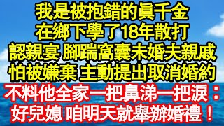 我是被抱錯的真千金，在鄉下學了18年散打，認親宴 腳踹窩囊未婚夫親戚，怕被嫌棄 主動提出取消婚約，不料他全家一把鼻涕一把淚：好兒媳 咱明天就舉辦婚禮！ 真情故事會|老年故事|情感需求|養老|家庭