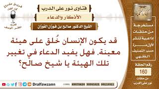 قد يكون الإنسان خلق على هيئة معينة، فهل يفيد الدعاء في تغيير تلك الهيئة؟ الشيخ صالح بن فوزان الفوزان image