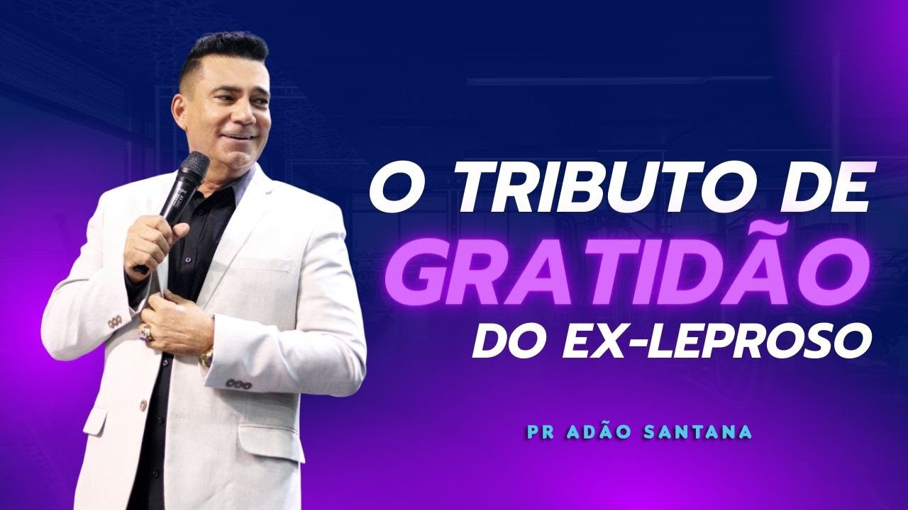 O TRIBUTO DE GRATIDÃO DO EX-LEPROSO - LUCAS 17: 11-19 | Pastor Adão Santana
