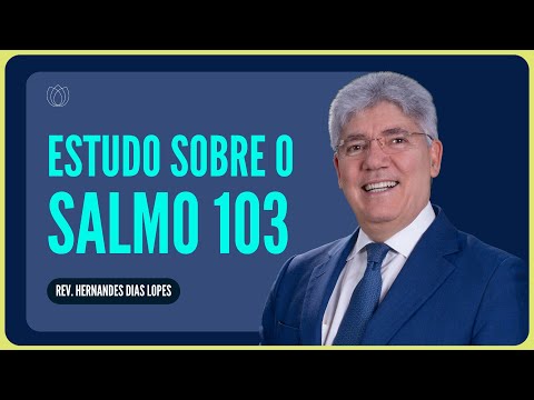 ESTUDO SOBRE O SALMO 103: LOUVAI AO SENHOR! | Rev. Hernandes Dias Lopes | IPP