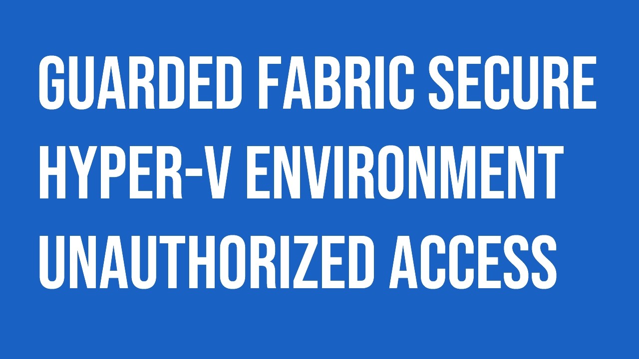 Microsoft Windows Server Guarded Fabric secure Hyper-V VMs environment.