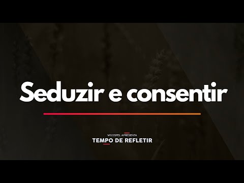 Seduzir e consentir - Tempo de Refletir 2572
