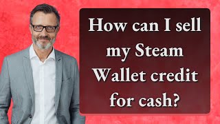 How can I sell my Steam Wallet credit for cash?