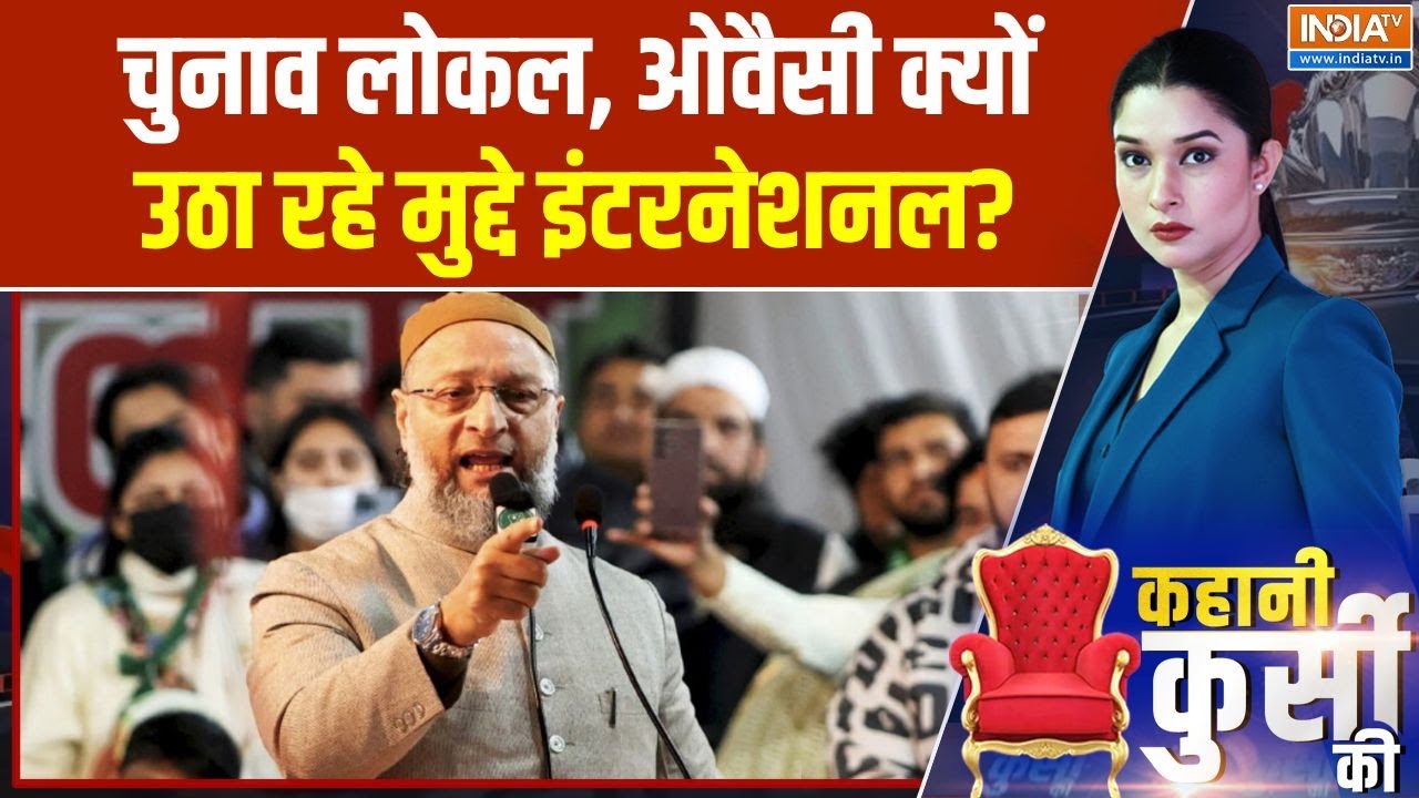 Kahani Kursi Ki: चुनाव लोकल, ओवैसी क्यों उठा रहे मुद्दे इंटरनेश?
