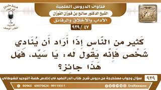 [47 -939] كثير من الناس إذا أراد أن ينادي شخص فإنه يقول له: يا سيد، فهل هذا جائز؟ - صالح الفوزان image