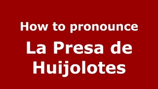 How to pronounce La Presa De Huijolotes