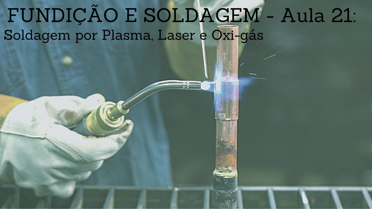 FUNDIÇÃO E SOLDAGEM - Aula 21: Soldagem por Plasma, Laser e Oxi-gás