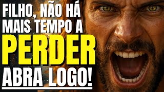 DEUS DIZ: NÃO HÁ MAIS TEMPO A PERDER, ABRA LOGO ANTES QUE O PIOR ACONTEÇA!