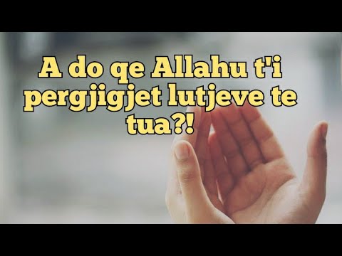 A do qe Allahu t'i pergjigjet lutjeve te tua?!