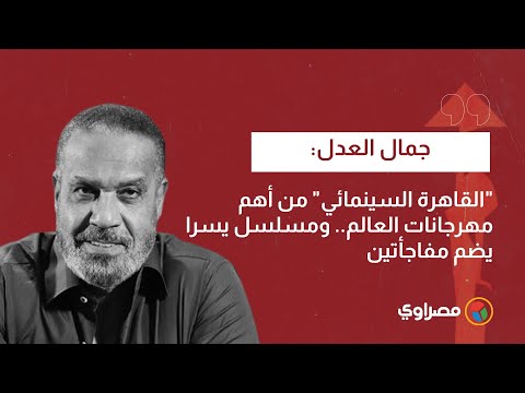 جمال العدل "القاهرة السينمائي" من أهم مهرجانات العالم.. ومسلسل يسرا يضم مفاجأتين