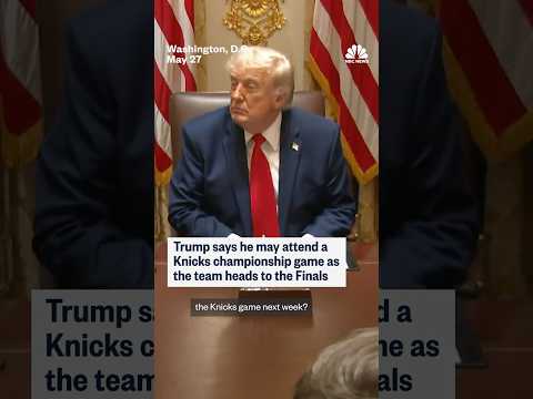 Trump says he may attend a Knicks championship game as the team heads to the Finals