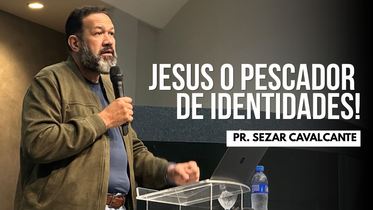 JESUS O PESCADOR DE IDENTIDADES! | PR. SEZAR CAVALCANTE