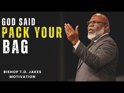 GOD SAID PACK YOUR BAG — IT’S TIME FOR YOUR NEXT SEASON | T.D. Jakes