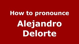 How to pronounce Alejandro Delorte
