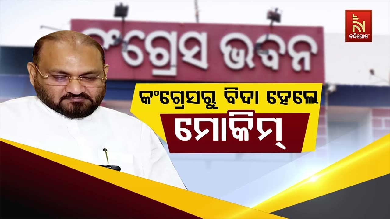 🔴 Live | କଂଗ୍ରେସରୁ ବିଦା ହେଲେ ମୋକିମ