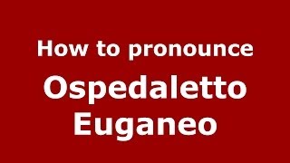 How to pronounce Ospedaletto Euganeo
