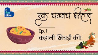 कहानी खिचड़ी की | एक चम्मच इतिहास | Episode 1 | History Of Khichdi