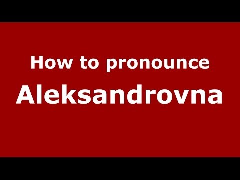 How to pronounce Aleksandrovna (Russian/Russia) - PronounceNames.com