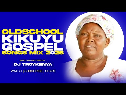 OLDSCHOOL KIKUYU GOSPEL SONGS MIX | BEST KIKUYU GOSPEL MIX 2026 | DJ TROY KENYA