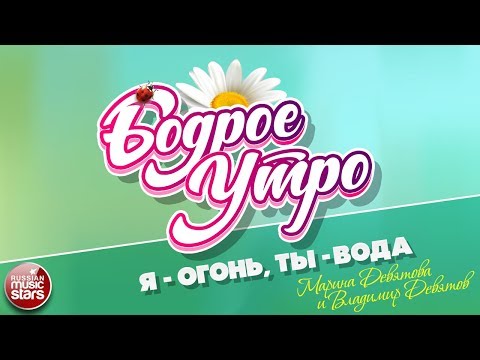 БОДРОЕ УТРО ❀ ПЕСНИ ДЛЯ ХОРОШЕГО НАСТРОЕНИЯ ❀ Я-ОГОНЬ, ТЫ-ВОДА ❀ МАРИНА ДЕВЯТОВА И ВЛАДИМИР ДЕВЯТОВ