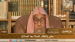 صورة 1761 - معنى (انتظار الصلاة بعد الصلاة) - الشيخ صالح الفوزان