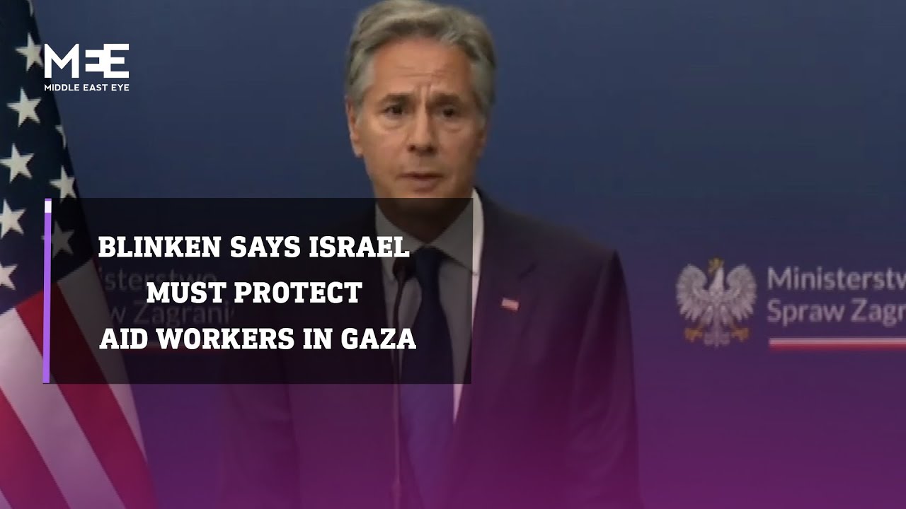 Blinken says Israel must protest aid workers in Gaza