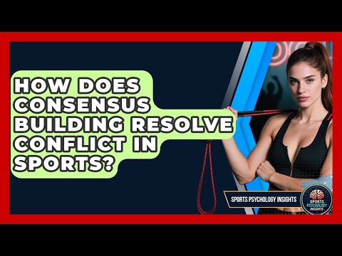 How Does Consensus Building Resolve Conflict In Sports? - Sport Psychology Insights