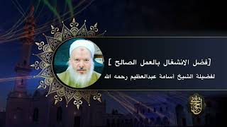 صورة فضل الانشغال بالعمل الصالح | للشيخ أسامة عبدالعظيم رحمه الله الله