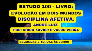 ESTUDO 100 - LIVRO: EVOLUÇÃO EM DOIS MUNDOS - DISCIPLINA AFETIVA. - ANDRÉ LUIZ .