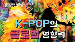 christian culture series1/bts&amp;k-pop 2편] k-pop의 글로벌 영향력