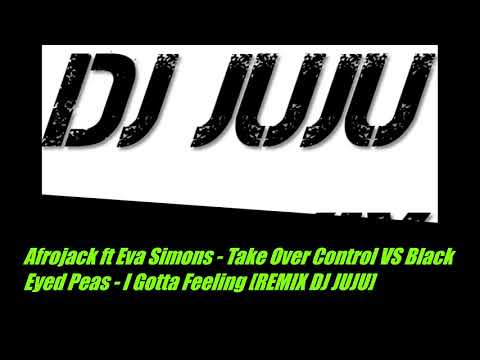 Afrojack ft Eva Simons- Take Over Control VS Black Eyed Peas - I Gotta Feeling [ REMIX DJ JUJU]