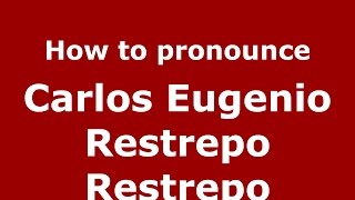How to pronounce Carlos Eugenio Restrepo Restrepo