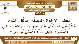 صورة [640 /641] بعض الإخوة المصلين يأكل الثوم والبصل فيتأذى من بجواره في المسجد. الشيخ صالح الفوزان