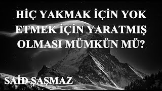 Said Şaşmaz - Hiç Yakmak İçin Yok Etmek İçin Yaratmış Olması Mümkün mü