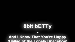 8bit bETTy - And I KnowThat You're Happy (Ballad of the Lonely Spaceboy)