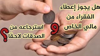 هل يجوز إعطاء الفقراء من مالي الخاص واسترجاعه من الصدقات لاحقًا