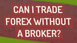 Can I trade Forex without a broker?