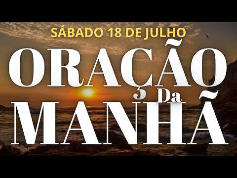 ORAÇÃO DA MANHÃ DE HOJE SÁBADO 18 DE JULHO DE 2026