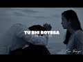 TU BHI ROYEGA Vivek Kar Slowed And Reverb Lofi Mix