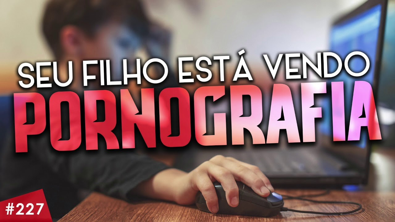 SEU FILHO ESTÁ VENDO PORNOGRAFIA