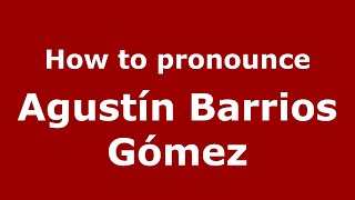 How to pronounce Agustín Barrios Gómez