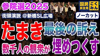 参院選２０２５　選挙期間 最終日 玉木雄一郎が新橋 SL広場を埋めつくす大観衆を前に最後の訴え！【国民民主党】