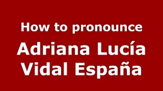 How to pronounce Adriana Lucía Vidal España