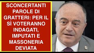 SCONCERTANTI PAROLE DI GRATTERI: PER IL SÌ VOTERANNO INDAGATI, IMPUTATI E MASSONERIA DEVIATA