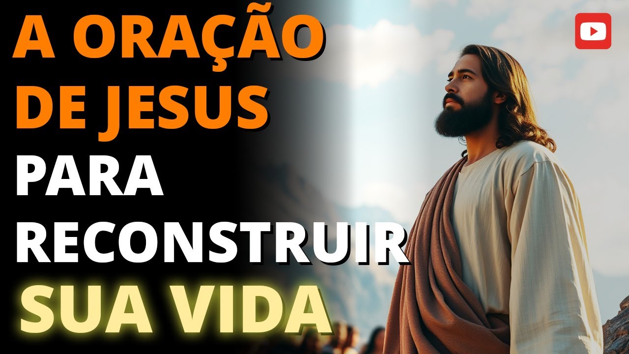 🔥 A ORAÇÃO DE JESUS PARA RECONSTRUIR SUA VIDA 🙏 | Descubra o Poder de Orar como Ele